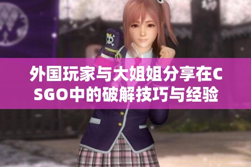 外国玩家与大姐姐分享在CSGO中的破解技巧与经验