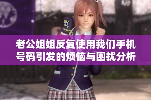 老公姐姐反复使用我们手机号码引发的烦恼与困扰分析