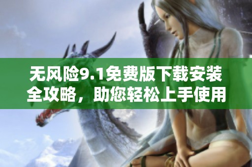 无风险9.1免费版下载安装全攻略，助您轻松上手使用