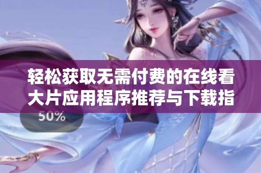 轻松获取无需付费的在线看大片应用程序推荐与下载指南