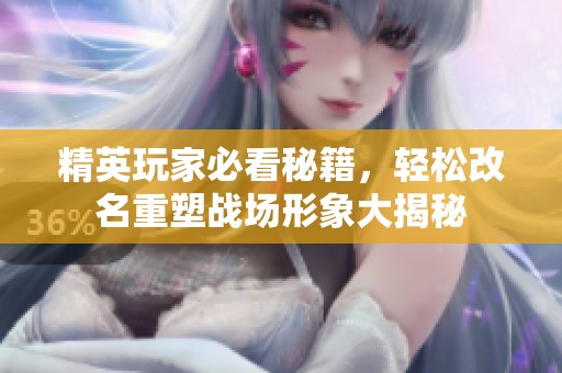 精英玩家必看秘籍，轻松改名重塑战场形象大揭秘