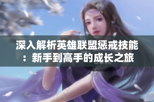 深入解析英雄联盟惩戒技能：新手到高手的成长之旅