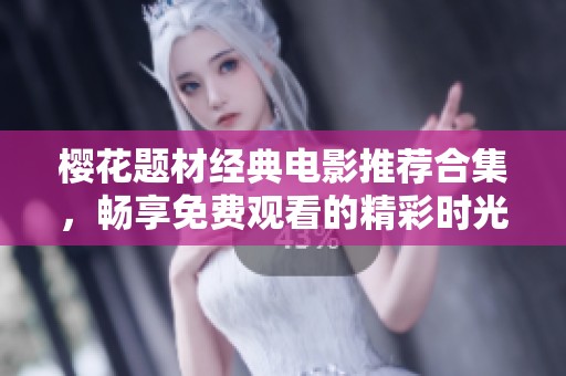 樱花题材经典电影推荐合集，畅享免费观看的精彩时光