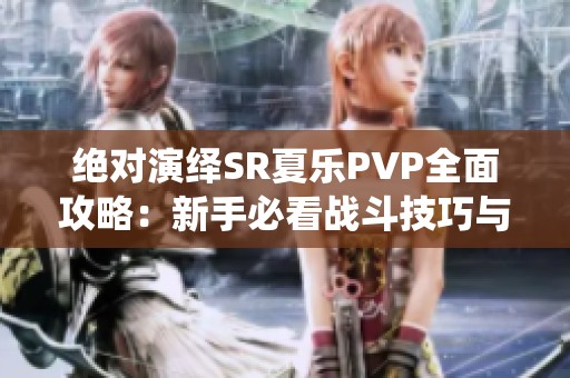 绝对演绎SR夏乐PVP全面攻略：新手必看战斗技巧与实用指南