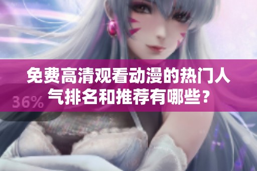 免费高清观看动漫的热门人气排名和推荐有哪些？