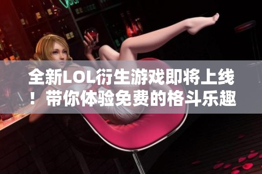 全新LOL衍生游戏即将上线！带你体验免费的格斗乐趣