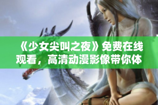 《少女尖叫之夜》免费在线观看，高清动漫影像带你体验惊悚之旅