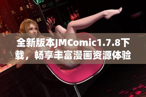 全新版本JMComic1.7.8下载，畅享丰富漫画资源体验与便捷使用指南