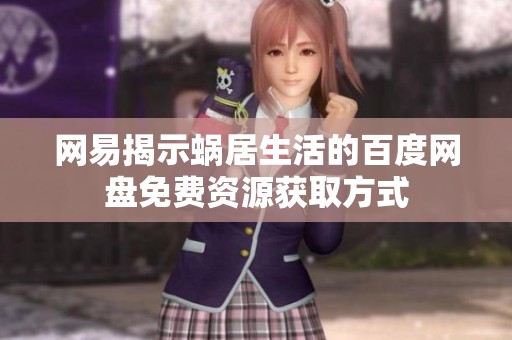 网易揭示蜗居生活的百度网盘免费资源获取方式