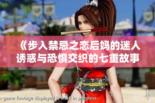 《步入禁忌之恋后妈的迷人诱惑与恐惧交织的七重故事》