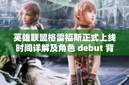 英雄联盟格雷福斯正式上线时间详解及角色 debut 背后的故事揭秘