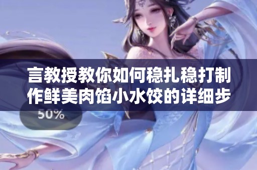 言教授教你如何稳扎稳打制作鲜美肉馅小水饺的详细步骤与技巧