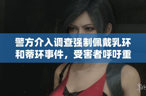 警方介入调查强制佩戴乳环和蒂环事件，受害者呼吁重视个人隐私权利