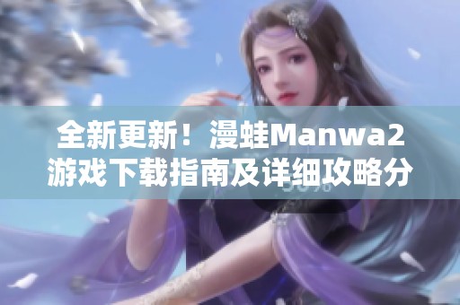 全新更新！漫蛙Manwa2游戏下载指南及详细攻略分享