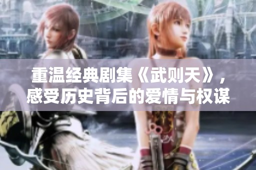 重温经典剧集《武则天》，感受历史背后的爱情与权谋纠葛
