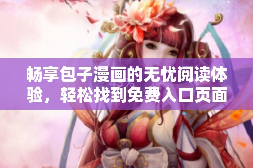 畅享包子漫画的无忧阅读体验，轻松找到免费入口页面