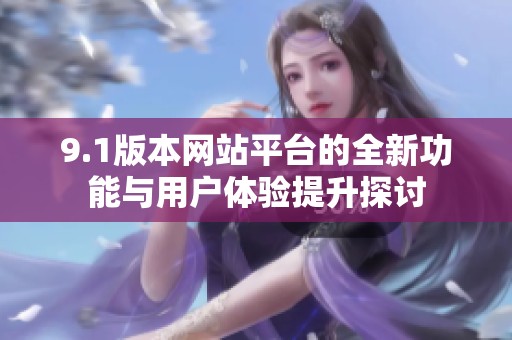 9.1版本网站平台的全新功能与用户体验提升探讨