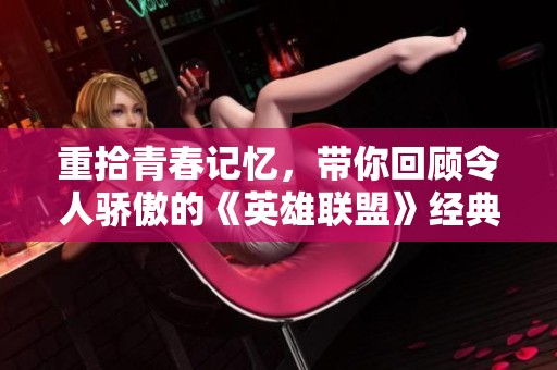 重拾青春记忆，带你回顾令人骄傲的《英雄联盟》经典时刻