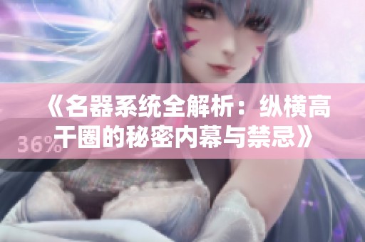 《名器系统全解析：纵横高干圈的秘密内幕与禁忌》