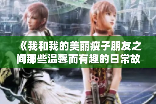 《我和我的美丽瘦子朋友之间那些温馨而有趣的日常故事》