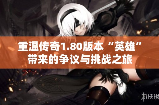 重温传奇1.80版本“英雄”带来的争议与挑战之旅