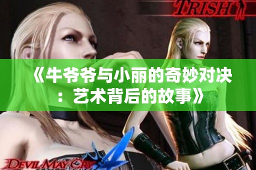 《牛爷爷与小丽的奇妙对决：艺术背后的故事》