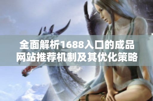 全面解析1688入口的成品网站推荐机制及其优化策略
