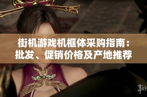 街机游戏机框体采购指南：批发、促销价格及产地推荐详解