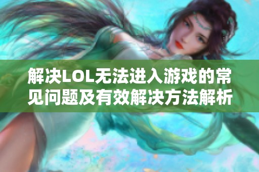解决LOL无法进入游戏的常见问题及有效解决方法解析
