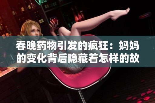 春晚药物引发的疯狂：妈妈的变化背后隐藏着怎样的故事与警示