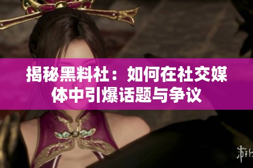 揭秘黑料社：如何在社交媒体中引爆话题与争议