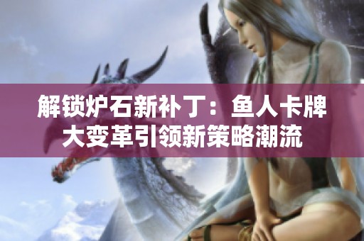 解锁炉石新补丁：鱼人卡牌大变革引领新策略潮流