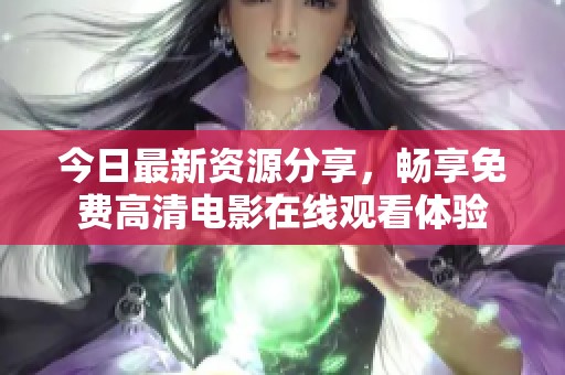 今日最新资源分享，畅享免费高清电影在线观看体验