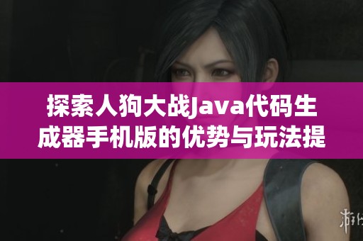 探索人狗大战Java代码生成器手机版的优势与玩法提升策略