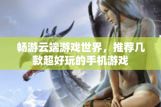畅游云端游戏世界，推荐几款超好玩的手机游戏