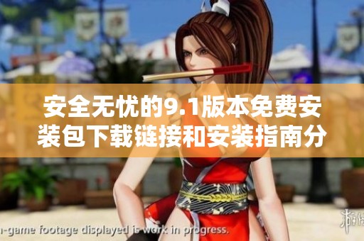 安全无忧的9.1版本免费安装包下载链接和安装指南分享