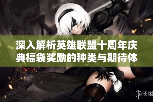 深入解析英雄联盟十周年庆典福袋奖励的种类与期待体验
