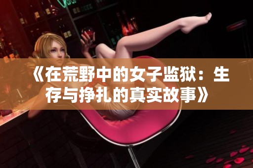 《在荒野中的女子监狱：生存与挣扎的真实故事》