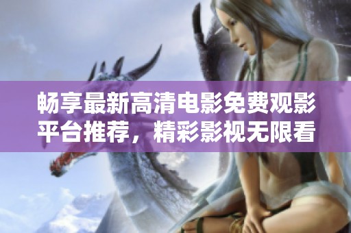 畅享最新高清电影免费观影平台推荐，精彩影视无限看