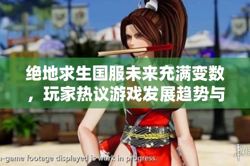 绝地求生国服未来充满变数，玩家热议游戏发展趋势与可能性