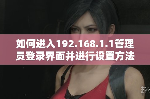 如何进入192.168.1.1管理员登录界面并进行设置方法介绍