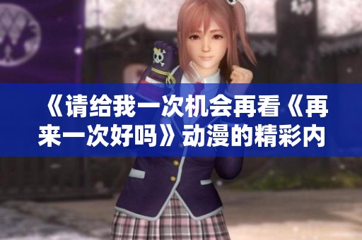 《请给我一次机会再看《再来一次好吗》动漫的精彩内容》