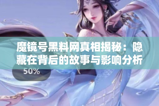 魔镜号黑料网真相揭秘：隐藏在背后的故事与影响分析