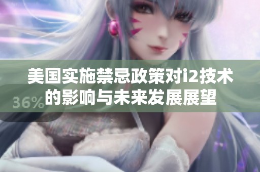 美国实施禁忌政策对i2技术的影响与未来发展展望