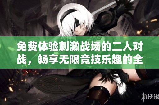 免费体验刺激战场的二人对战，畅享无限竞技乐趣的全新冒险之旅