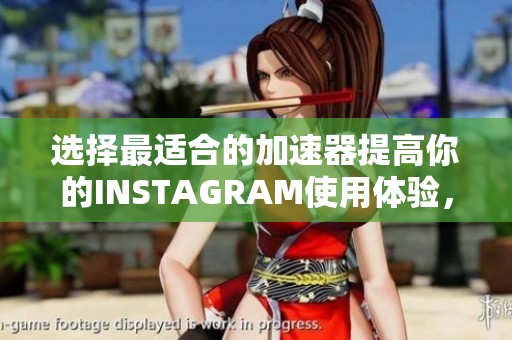 选择最适合的加速器提高你的INSTAGRAM使用体验，让社交更顺畅