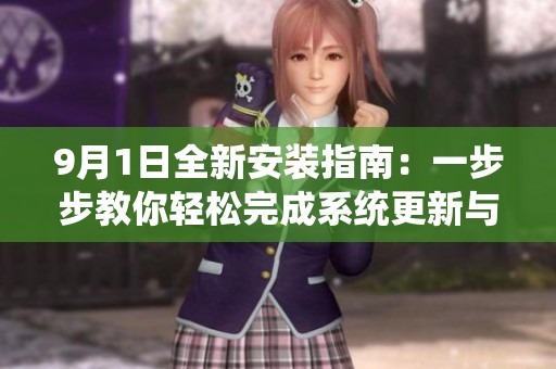9月1日全新安装指南：一步步教你轻松完成系统更新与配置