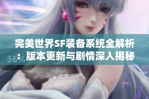 完美世界SF装备系统全解析：版本更新与剧情深入揭秘