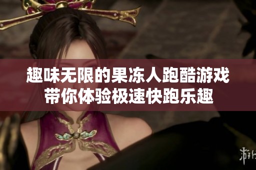 趣味无限的果冻人跑酷游戏带你体验极速快跑乐趣