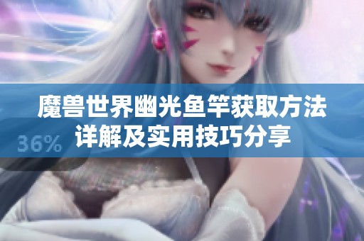 魔兽世界幽光鱼竿获取方法详解及实用技巧分享